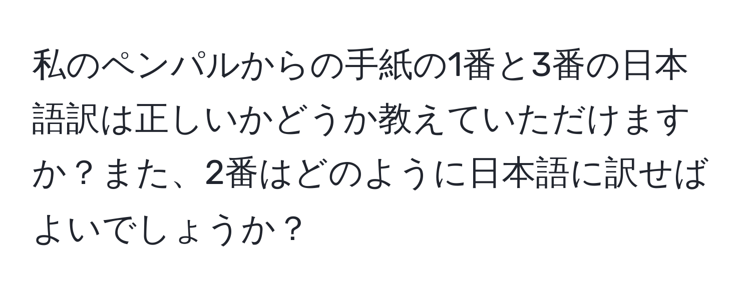 私のペンパルからの手紙の1番と3番の日本語訳は正しいかどうか教えていただけますか？また、2番はどのように日本語に訳せばよいでしょうか？