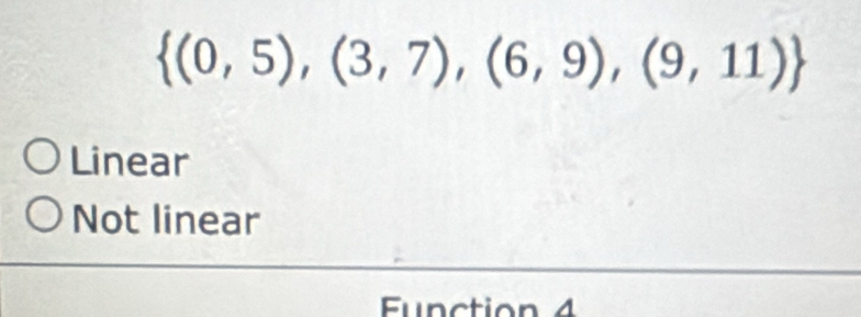  (0,5),(3,7),(6,9),(9,11)
Linear
Not linear
Function 4