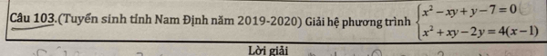 Câu 103.(Tuyển sinh tỉnh Nam Định năm 2019-2020) Giải hệ phương trình beginarrayl x^2-xy+y-7=0 x^2+xy-2y=4(x-1)endarray.
Lời giải