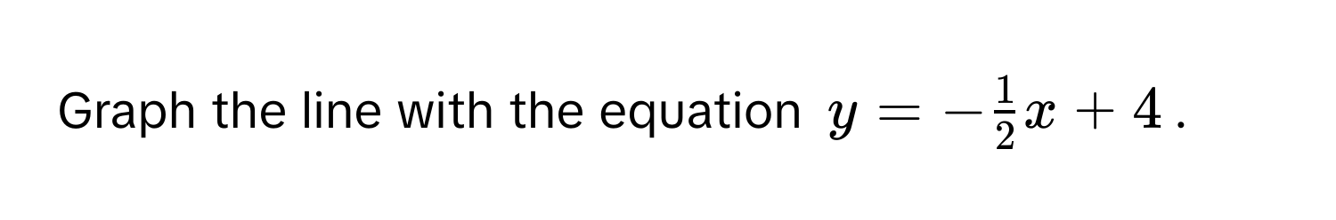 Graph the line with the equation $y = - 1/2 x + 4$.