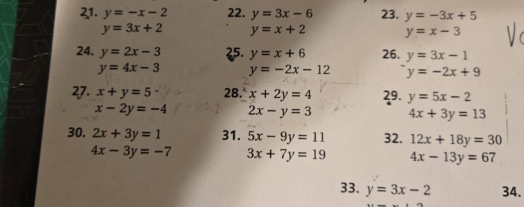 y=-x-2 22. y=3x-6 23. y=-3x+5
y=3x+2
y=x+2
y=x-3
24. y=2x-3 25. y=x+6 26. y=3x-1
y=4x-3
y=-2x-12
y=-2x+9
27. x+y=5 28. x+2y=4 29. y=5x-2
x-2y=-4
2x-y=3
4x+3y=13
30. 2x+3y=1 31. 5x-9y=11 12x+18y=30
32.
4x-3y=-7
3x+7y=19
4x-13y=67
33. y=3x-2
34.