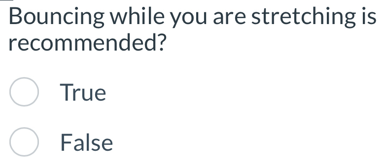 Bouncing while you are stretching is
recommended?
True
False