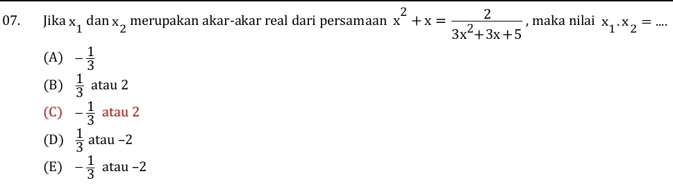 Jika x_1 dan x_2 merupakan akar-akar real dari persamaan x^2+x= 2/3x^2+3x+5  , maka nilai x_1.x_2=...
(A) - 1/3 
(B)  1/3  atau 2
(C) - 1/3  atau 2
(D)  1/3  atau −2
(E) - 1/3  atau −2