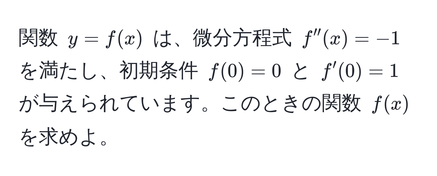 関数 $y = f(x)$ は、微分方程式 $f''(x) = -1$ を満たし、初期条件 $f(0) = 0$ と $f'(0) = 1$ が与えられています。このときの関数 $f(x)$ を求めよ。