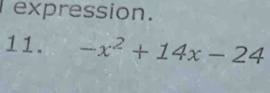 expression. 
11. -x^2+14x-24