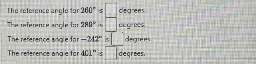 The reference angle for 260° is degrees. 
The reference angle for 289° is =□ degrees. 
The reference angle for -242° is □ degrees. 
The reference angle for 401° is □ degrees.