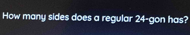 How many sides does a regular 24 -gon has?