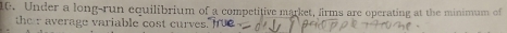 Under a long-run equilibrium of a competitive market, firms are operating at the minimum of 
ther average variable cost curves.