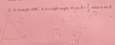 3)In triangle ABC, A is a right angle. If cos B= 3/5  , what is sin B.