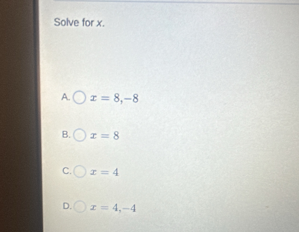 Solve for x.
A. x=8, -8
B. x=8
C. x=4
D. x=4, -4