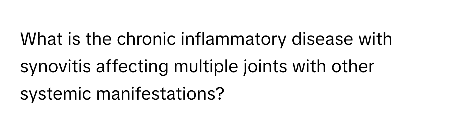 What is the chronic inflammatory disease with synovitis affecting multiple joints with other systemic manifestations?