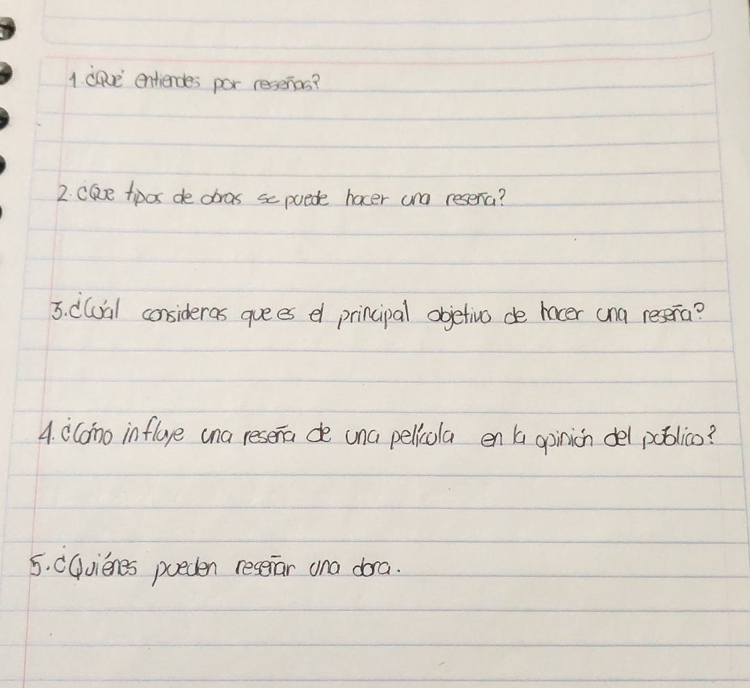 ca entiendes por reserios? 
2. cle tipox de dras scpuede hocer ana reserna? 
5. Cllial consideras guees el principal objetivo de hocer cna resera? 
4. cComno infloye ana resena de una pelicola en a opinion del poblics? 
5. Cqvienes poeden reseiar ona dra.