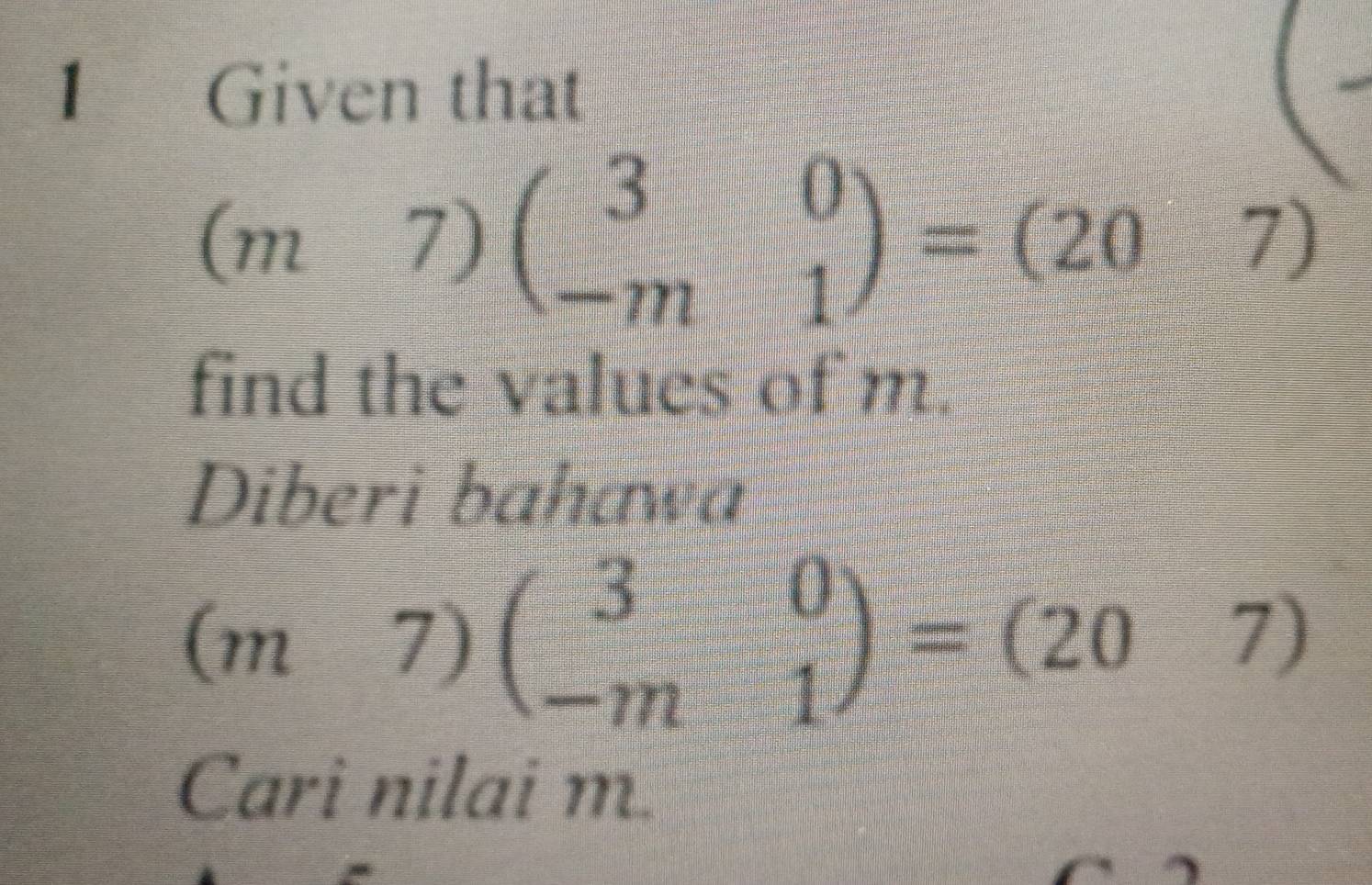 Given that

(m7)beginpmatrix 3&0 -m&1endpmatrix =(20 frac ^circ  
7 
find the values of m. 
Diberi bahawa
(m7)beginpmatrix 3&0 -m&1endpmatrix =beginpmatrix 20&7endpmatrix
Cari nilai m