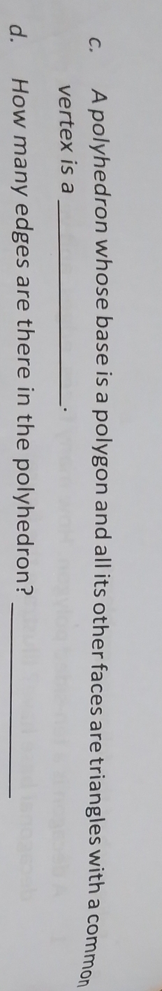 A polyhedron whose base is a polygon and all its other faces are triangles with a common 
vertex is a_ 
d. How many edges are there in the polyhedron?_