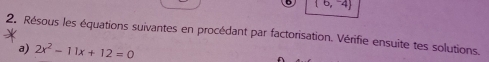 (6,-4)
2. Résous les équations suivantes en procédant par factorisation. Vérifie ensuite tes solutions. 
a) 2x^2-11x+12=0