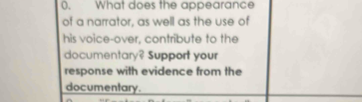 What does the appearance 
of a narrator, as well as the use of 
his voice-over, contribute to the 
documentary? Support your 
response with evidence from the 
documentary.