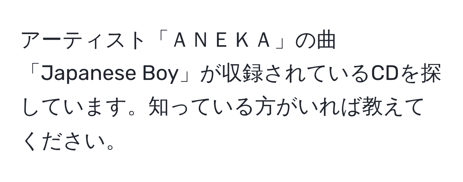 アーティスト「ＡＮＥＫＡ」の曲「Japanese Boy」が収録されているCDを探しています。知っている方がいれば教えてください。