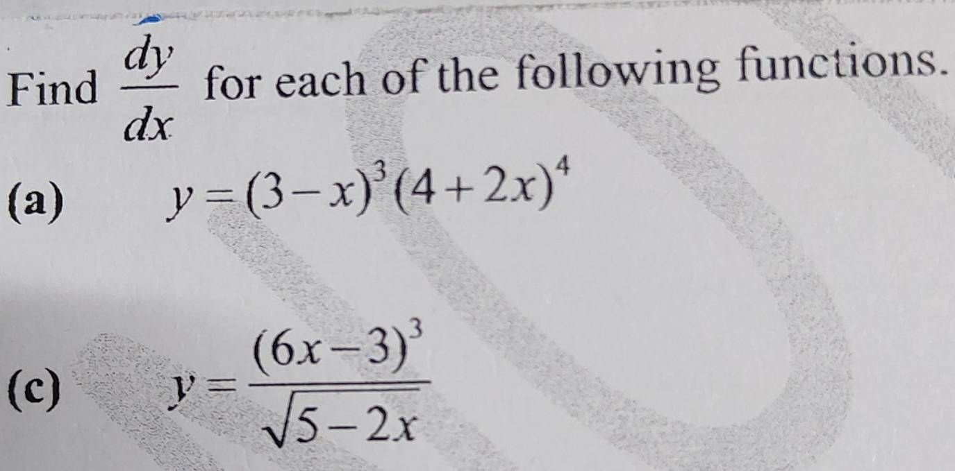 Find  dy/dx  for each of the following functions.
(a)
y=(3-x)^3(4+2x)^4
(c)
y=frac (6x-3)^3sqrt(5-2x)