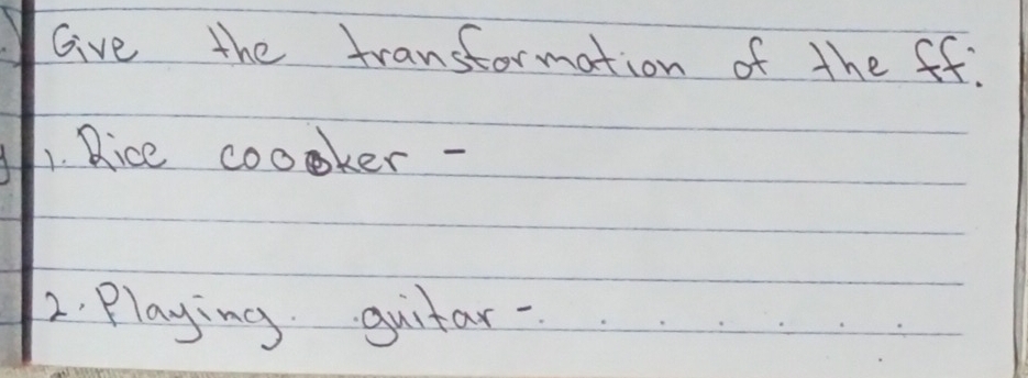 Give the transtormation of the ff: 
1. Rice cooker - 
2. Playing guitar-