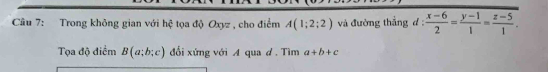 Trong không gian với hệ tọa độ Oxyz , cho điểm A(1;2;2) và đường thẳng d :  (x-6)/2 = (y-1)/1 = (z-5)/1 . 
Tọa độ điểm B(a;b;c) đối xứng với A qua d. Tìm a+b+c