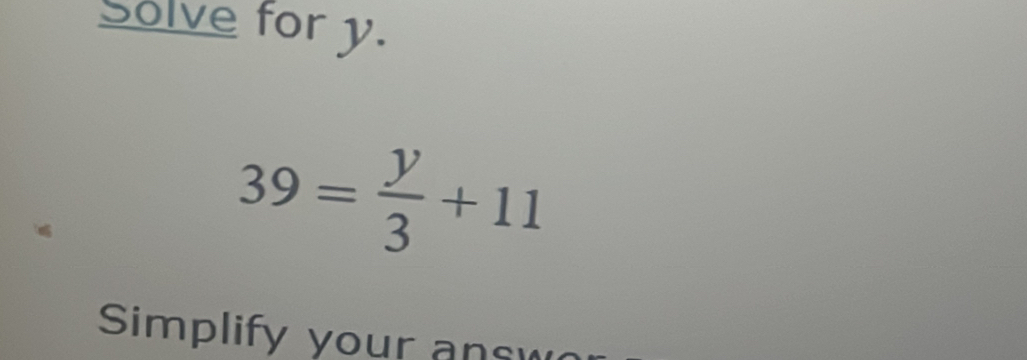 Solve for y.
39= y/3 +11
Simplify your ansu