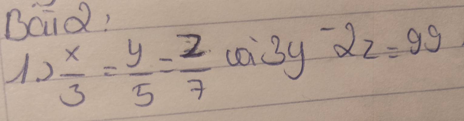 Baid! 
1. 2  x/3 = y/5 = z/7 
ca 3y-2z=99