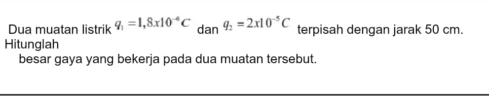 Dua muatan listrik q_1=1,8x10^(-6)C dan q_2=2x10^(-5)C terpisah dengan jarak 50 cm. 
Hitunglah 
besar gaya yang bekerja pada dua muatan tersebut.