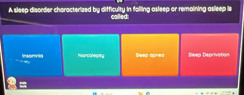 A sleep disorder characterized by difficulty in falling asleep or remaining asleep is
called:
Insomnia Narcolepsy Sleep apnea Sleep Deprivation
'