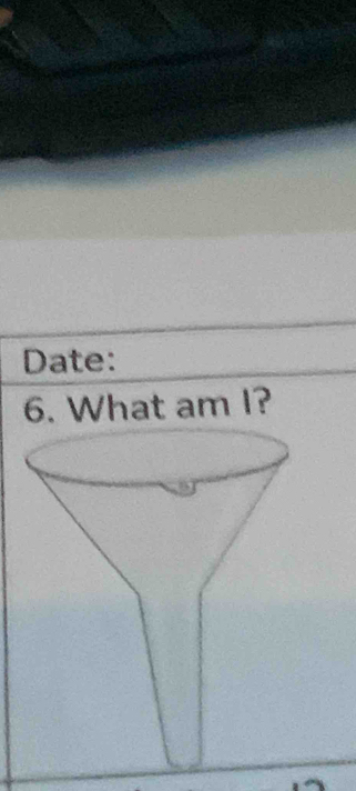 Date: 
6. What am I?