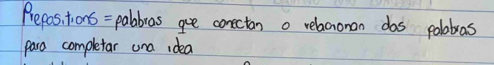 Prepos,i tions = palabras goe conectan a relacioman das palabras 
para completar una idea