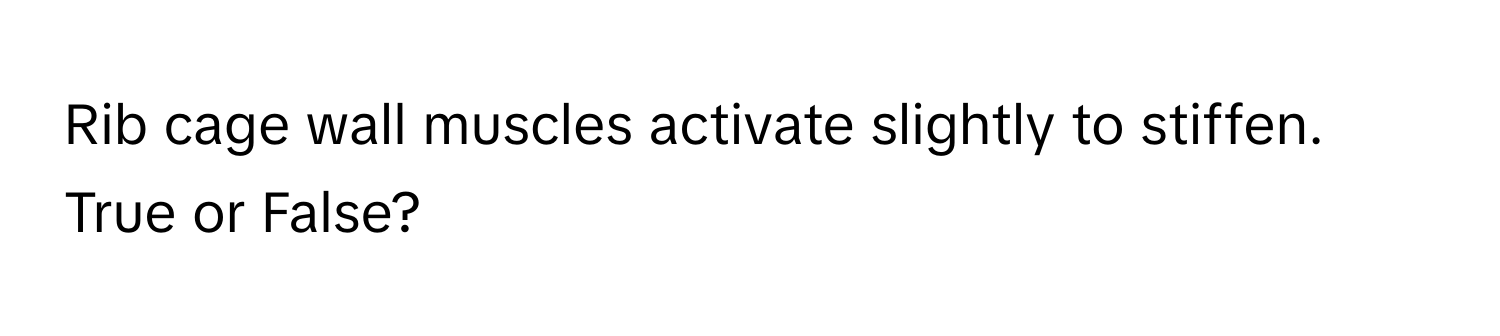 Rib cage wall muscles activate slightly to stiffen. True or False?