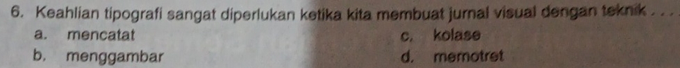 Keahlian tipografi sangat diperlukan ketika kita membuat jurnal visual dengan teknik . . .
a. mencatat c. kolase
b， menggambar d. memotret