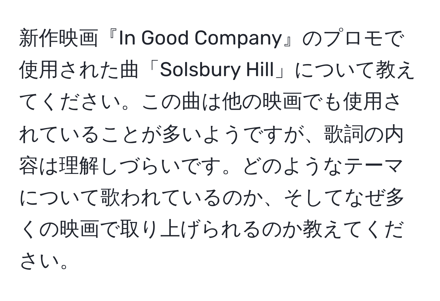 新作映画『In Good Company』のプロモで使用された曲「Solsbury Hill」について教えてください。この曲は他の映画でも使用されていることが多いようですが、歌詞の内容は理解しづらいです。どのようなテーマについて歌われているのか、そしてなぜ多くの映画で取り上げられるのか教えてください。