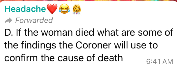 Headache 
Forwarded 
D. If the woman died what are some of 
the findings the Coroner will use to 
confirm the cause of death 6:4 1 AM