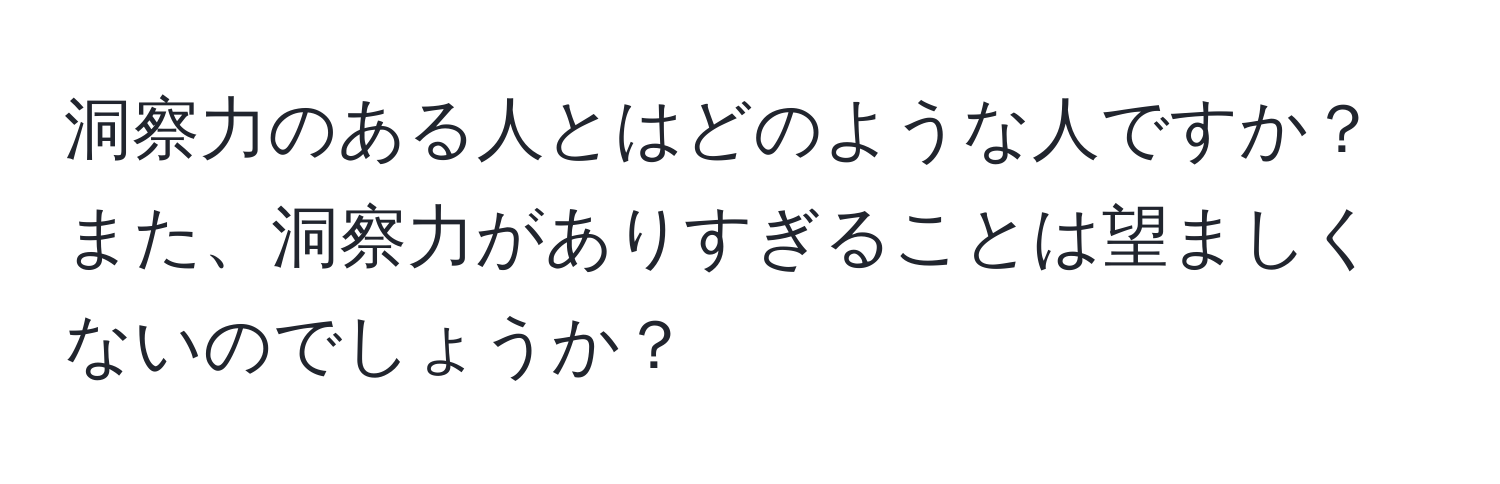 洞察力のある人とはどのような人ですか？また、洞察力がありすぎることは望ましくないのでしょうか？