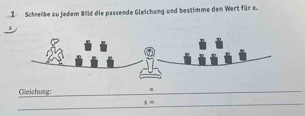 Schreibe zu jedem Bild die passende Gleichung und bestimme den Wert für x. 
a 
Gleichung: 
= 
_ x=