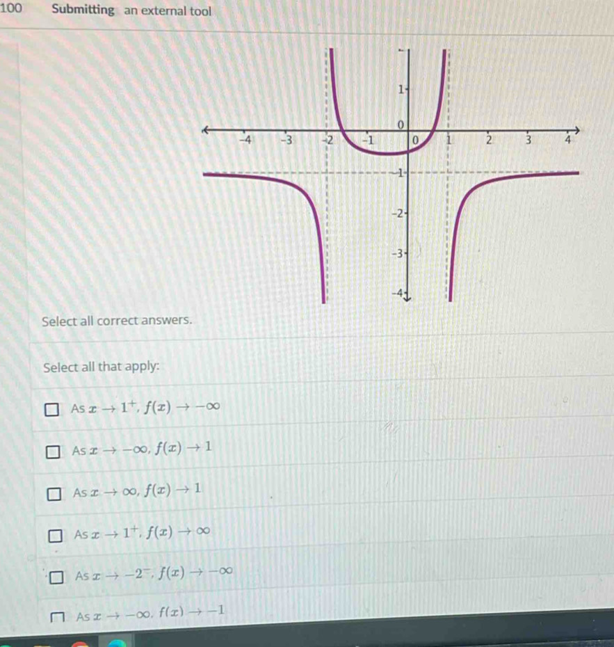100 Submitting an external tool
Select all correct answers.
Select all that apply:
As xto 1^+, f(x)to -∈fty
As xto -∈fty , f(x)to 1
As xto ∈fty , f(x)to 1
As xto 1^+, f(x)to ∈fty
AS xto -2^-, f(x)to -∈fty
Asxto -∈fty. f(x)to -1