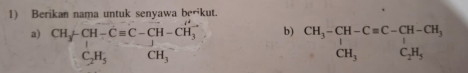 Berikan nama untuk senyawa berikut.
a) beginarrayr CH_3-CH-Cequiv C-CH-CH_3 C_2H_5endarray
b) beginarrayr CH_3-CH-Cequiv C-CH-CH_3 CH_3endarray