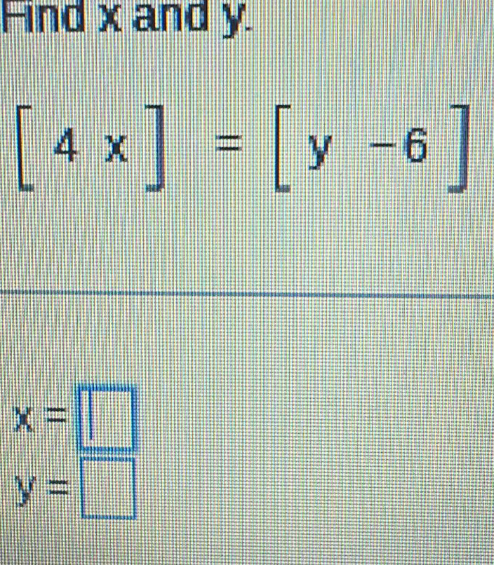 Find x and y.
[4x]=[y-6]
x=□
y=□