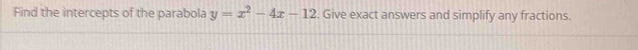 Find the intercepts of the parabola y=x^2-4x-12. Give exact answers and simplify any fractions.