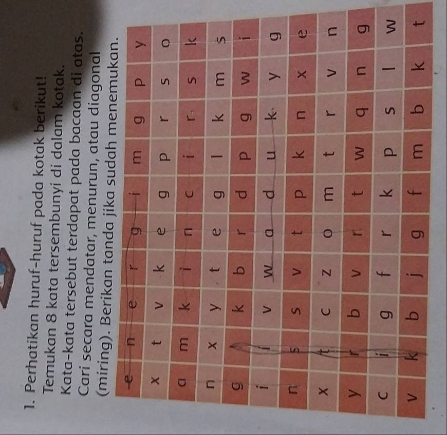 Perhatikan huruf-huruf pada kotak berikut! 
Temukan 8 kata tersembunyi di dalam kotak. 
Kata-kata tersebut terdapat pada bacaan di atas. 
Cari secara mendatar, menurun, atau diagonal 
(miring). Be