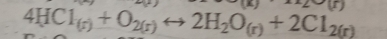 LE
4HCl_(r)+O_2(r)rightarrow 2H_2O_(r)+2Cl_2(r)