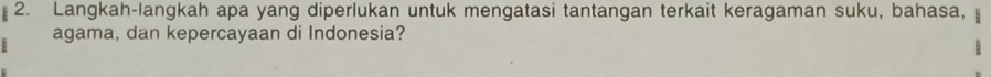 Langkah-langkah apa yang diperlukan untuk mengatasi tantangan terkait keragaman suku, bahasa, 
agama, dan kepercayaan di Indonesia?