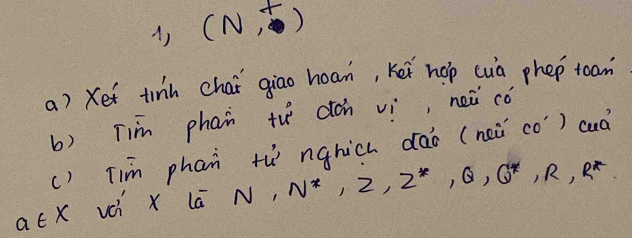 () (N,^+)
a) Xet tinh chai giao hoan, Kei hop cuà phep toam 
b) Tim phan th dán vì, neǔ cǒ 
() Tim phan th nghich dǎo (nei co) cuà 
acX vci x lā N, N^*, 2, 2^*, Q, Q^*, R^R^*