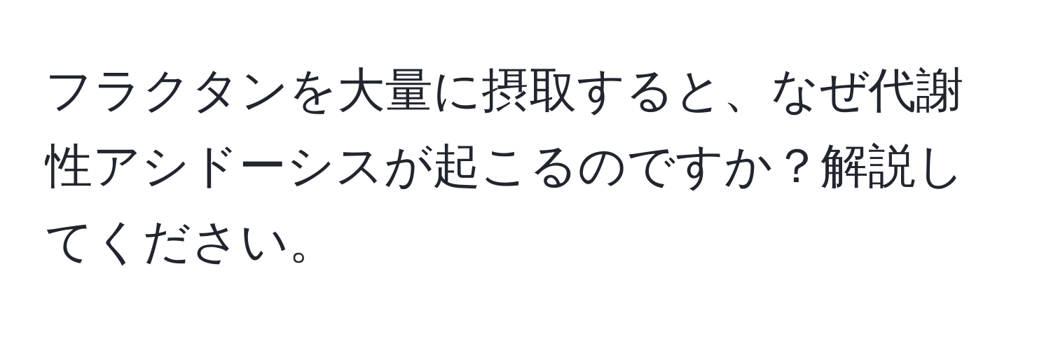 フラクタンを大量に摂取すると、なぜ代謝性アシドーシスが起こるのですか？解説してください。