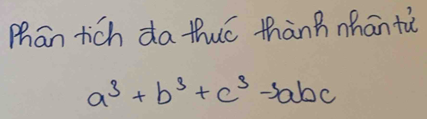 Mhan tich da thuó thànhhān tù
a^3+b^3+c^3-3abc