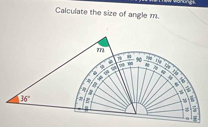 new workings. 
Calculate the size of angle m.
m
70 80
60 90 100
110
50 120 110 100 80 70 120
40 130 60 130
140
50
8
3
36°
: 
。 A