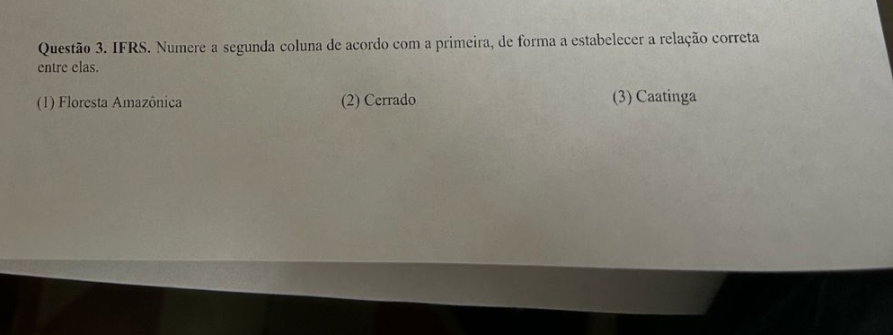 IFRS. Numere a segunda coluna de acordo com a primeira, de forma a estabelecer a relação correta
entre elas.
(1) Floresta Amazônica (2) Cerrado (3) Caatinga