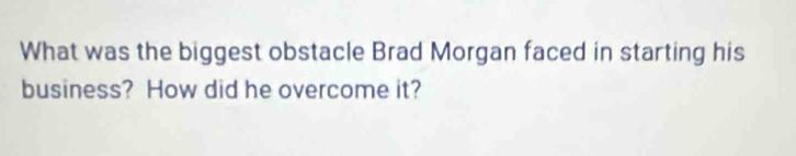 What was the biggest obstacle Brad Morgan faced in starting his 
business? How did he overcome it?