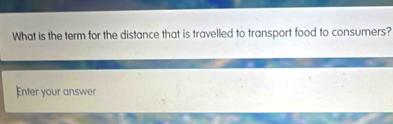 What is the term for the distance that is travelled to transport food to consumers? 
Enter your answer